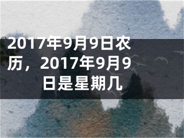 2017年9月9日农历，2017年9月9日是星期几 