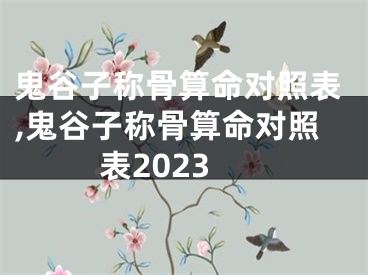 鬼谷子称骨算命对照表,鬼谷子称骨算命对照表2023