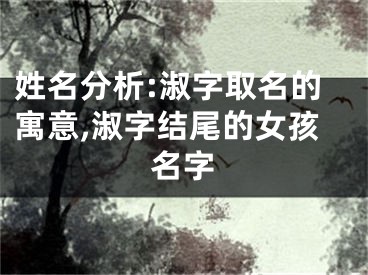 姓名分析:淑字取名的寓意,淑字结尾的女孩名字