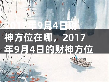 2017年9月4日财神方位在哪，2017年9月4日的财神方位