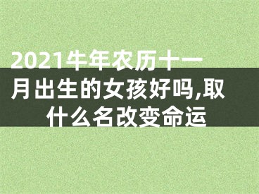 2021牛年农历十一月出生的女孩好吗,取什么名改变命运