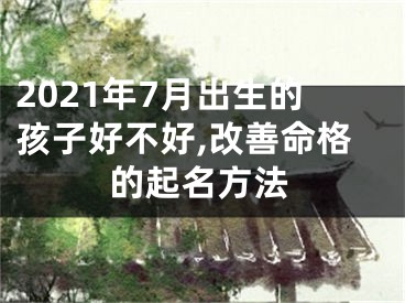 2021年7月出生的孩子好不好,改善命格的起名方法