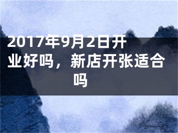 2017年9月2日开业好吗，新店开张适合吗 