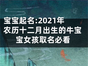 宝宝起名:2021年农历十二月出生的牛宝宝女孩取名必看