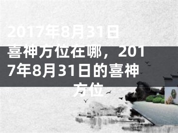 2017年8月31日喜神方位在哪，2017年8月31日的喜神方位