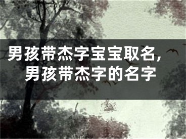 男孩带杰字宝宝取名,男孩带杰字的名字