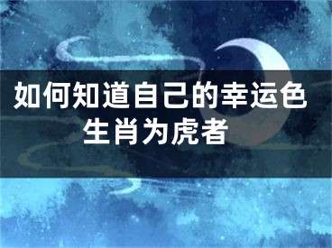 如何知道自己的幸运色 生肖为虎者