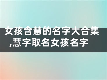 女孩含慧的名字大合集,慧字取名女孩名字