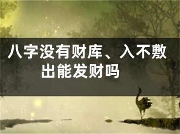 八字没有财库、入不敷出能发财吗 