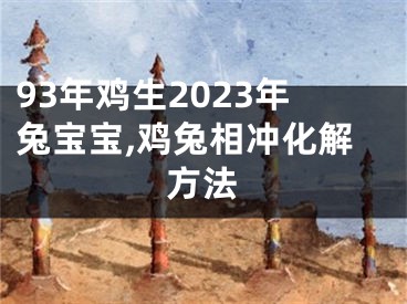 93年鸡生2023年兔宝宝,鸡兔相冲化解方法