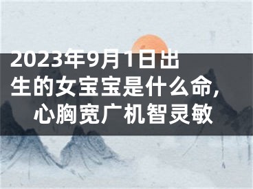 2023年9月1日出生的女宝宝是什么命,心胸宽广机智灵敏