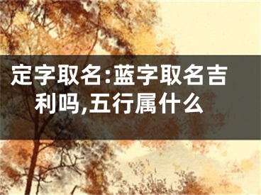 定字取名:蓝字取名吉利吗,五行属什么