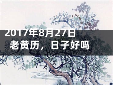 2017年8月27日老黄历，日子好吗 