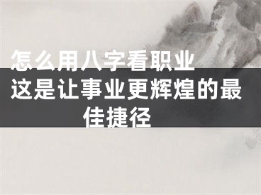 怎么用八字看职业  这是让事业更辉煌的最佳捷径 