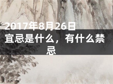 2017年8月26日宜忌是什么，有什么禁忌 