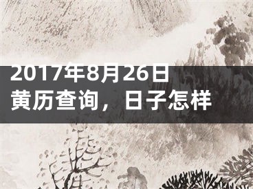 2017年8月26日黄历查询，日子怎样 