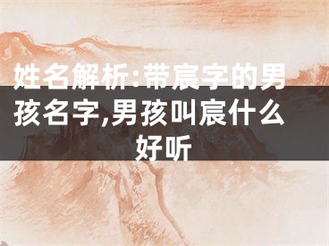 姓名解析:带宸字的男孩名字,男孩叫宸什么好听