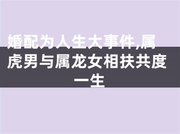 婚配为人生大事件,属虎男与属龙女相扶共度一生