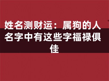 姓名测财运：属狗的人名字中有这些字福禄俱佳