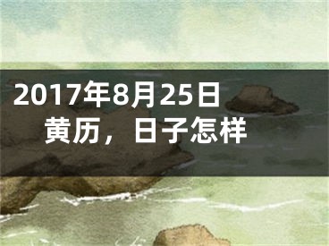 2017年8月25日黄历，日子怎样 