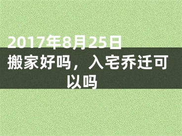 2017年8月25日搬家好吗，入宅乔迁可以吗 