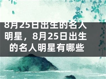 8月25日出生的名人明星，8月25日出生的名人明星有哪些 