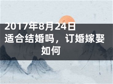 2017年8月24日适合结婚吗，订婚嫁娶如何 