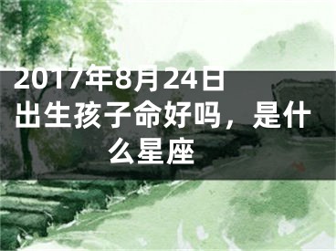 2017年8月24日出生孩子命好吗，是什么星座 