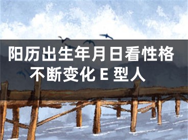 阳历出生年月日看性格 不断变化Ｅ型人