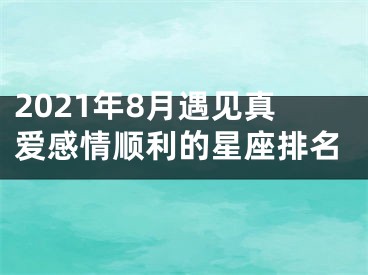 2021年8月遇见真爱感情顺利的星座排名