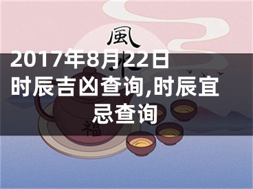 2017年8月22日时辰吉凶查询,时辰宜忌查询