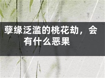 孽缘泛滥的桃花劫，会有什么恶果 