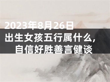 2023年8月26日出生女孩五行属什么,自信好胜善言健谈