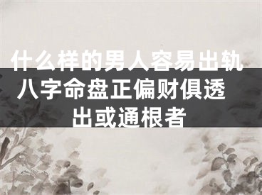 什么样的男人容易出轨 八字命盘正偏财俱透出或通根者