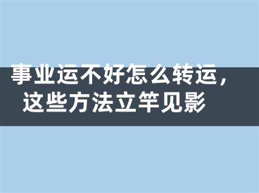 事业运不好怎么转运，这些方法立竿见影 