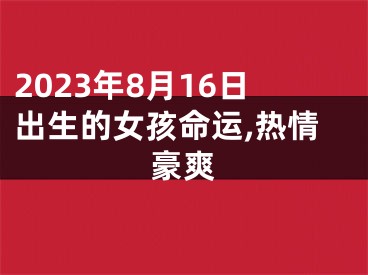 2023年8月16日出生的女孩命运,热情豪爽