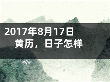 2017年8月17日黄历，日子怎样 