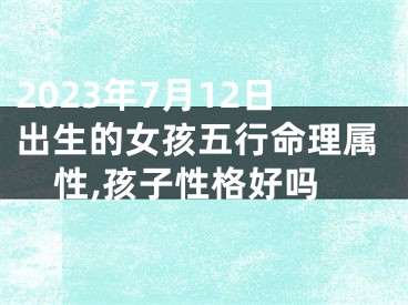 2023年7月12日出生的女孩五行命理属性,孩子性格好吗