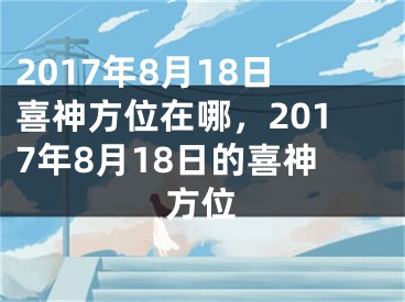 2017年8月18日喜神方位在哪，2017年8月18日的喜神方位