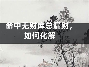  命中无财库总漏财，如何化解 