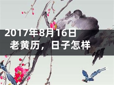 2017年8月16日老黄历，日子怎样 