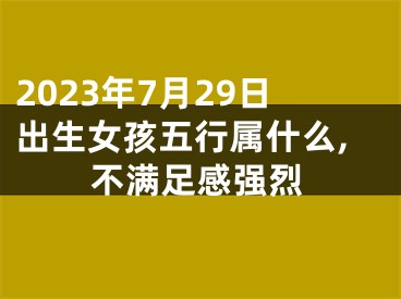 2023年7月29日出生女孩五行属什么,不满足感强烈