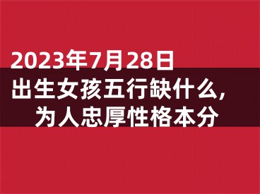 2023年7月28日出生女孩五行缺什么,为人忠厚性格本分