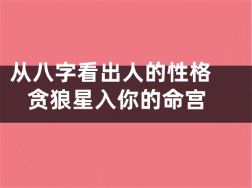 从八字看出人的性格  贪狼星入你的命宫