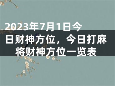 2023年7月1日今日财神方位，今日打麻将财神方位一览表