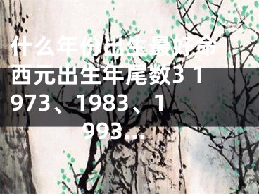 什么年份出生最好命 西元出生年尾数3 1973、1983、1993…