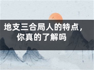 地支三合局人的特点，你真的了解吗 