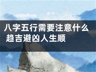 八字五行需要注意什么 趋吉避凶人生顺  