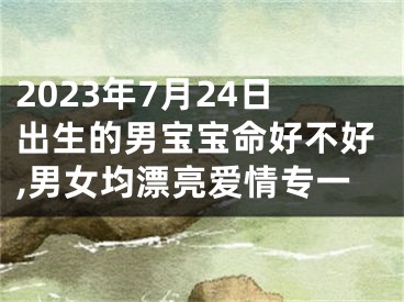 2023年7月24日出生的男宝宝命好不好,男女均漂亮爱情专一