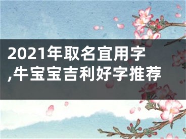 2021年取名宜用字,牛宝宝吉利好字推荐